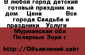 В любой город детский готовый праздник на дом! › Цена ­ 3 000 - Все города Свадьба и праздники » Услуги   . Мурманская обл.,Полярные Зори г.